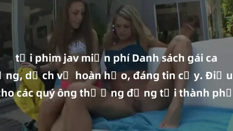 tải phim jav miễn phí Danh sách gái call girl vip chất lượng, dịch vụ hoàn hảo, đáng tin cậy. Điều hấp dẫn cho các quý ông thượng đẳng tại thành phố. Hãy nhấc máy và đặt lịch ngay!