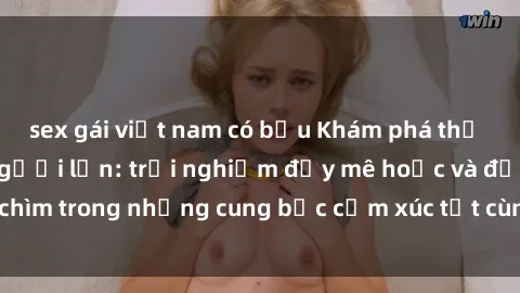 sex gái việt nam có bầu Khám phá thế giới mới với sex người lớn: trải nghiệm đầy mê hoặc và đắm chìm trong những cung bậc cảm xúc tột cùng, hứng khởi và cuốn hút.