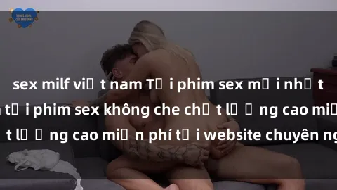 sex milf việt nam Tải phim sex mới nhất hot nhất - Xem và tải phim sex không che chất lượng cao miễn phí tại website chuyên nghiệp.