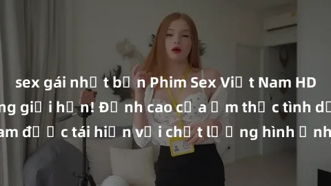 sex gái nhật bản Phim Sex Việt Nam HD - Xem ngay và không giới hạn! Đỉnh cao của ẩm thực tình dục Việt Nam được tái hiện với chất lượng hình ảnh sắc nét. Hãy thưởng thức ngay!