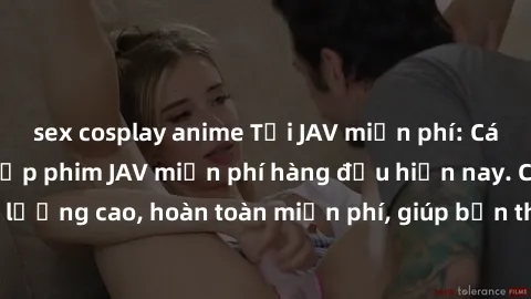 sex cosplay anime Tải JAV miễn phí: Các trang web cung cấp phim JAV miễn phí hàng đầu hiện nay. Các tác phẩm chất lượng cao, hoàn toàn miễn phí, giúp bạn thỏa mãn niềm đam mê mà không tốn kém.