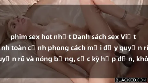 phim sex hot nhất Danh sách sex Việt Nam không che - Ảnh toàn cảnh phong cách mới đầy quyến rũ và nóng bỏng, cực kỳ hấp dẫn, không thể bỏ qua!