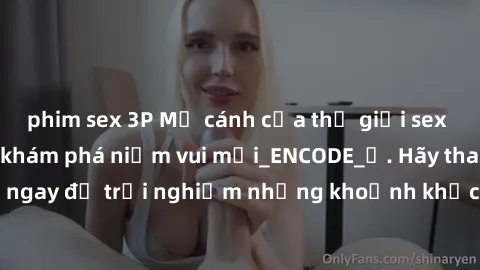 phim sex 3P Mở cánh cửa thế giới sex MILF Việt Nam để khám phá niềm vui mới_ENCODE_. Hãy tham gia ngay để trải nghiệm những khoảnh khắc đầy kích thích và đam mê.