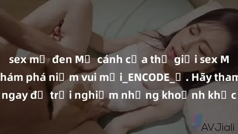 sex mỹ đen Mở cánh cửa thế giới sex MILF Việt Nam để khám phá niềm vui mới_ENCODE_. Hãy tham gia ngay để trải nghiệm những khoảnh khắc đầy kích thích và đam mê.