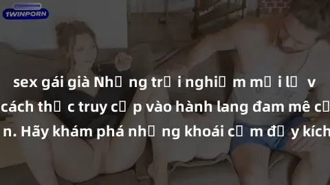 sex gái già Những trải nghiệm mới lạ với sex tập thể và cách thức truy cập vào hành lang đam mê của bạn. Hãy khám phá những khoái cảm đầy kích thích với tập thể hấp dẫn!