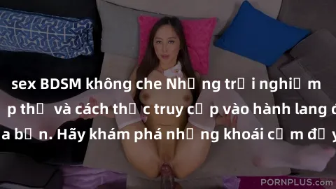 sex BDSM không che Những trải nghiệm mới lạ với sex tập thể và cách thức truy cập vào hành lang đam mê của bạn. Hãy khám phá những khoái cảm đầy kích thích với tập thể hấp dẫn!