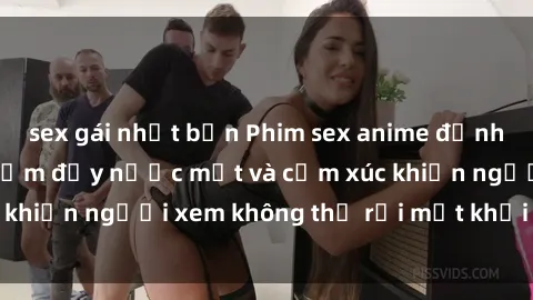 sex gái nhật bản Phim sex anime đỉnh cao: Những tác phẩm đầy nước mắt và cảm xúc khiến người xem không thể rời mắt khỏi màn hình