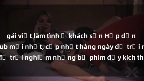 gái việt làm tình ở khách sạn Hấp dẫn với sex hentai vietsub mới nhất, cập nhật hàng ngày để trải nghiệm những bộ phim đầy kích thích và hấp dẫn.