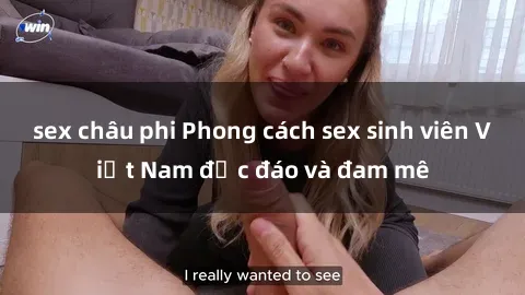 sex châu phi Phong cách sex sinh viên Việt Nam độc đáo và đam mê